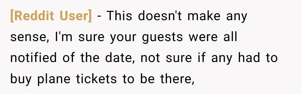 [Reddit User] − This doesn't make any sense, I'm sure your guests were all notified of the date, not sure if any had to buy plane tickets to be there,