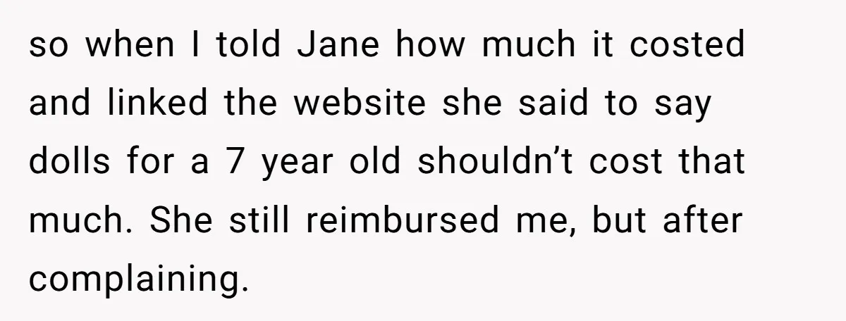 so when I told Jane how much it costed and linked the website she said to say dolls for a 7 year old shouldn’t cost that much. She still reimbursed...