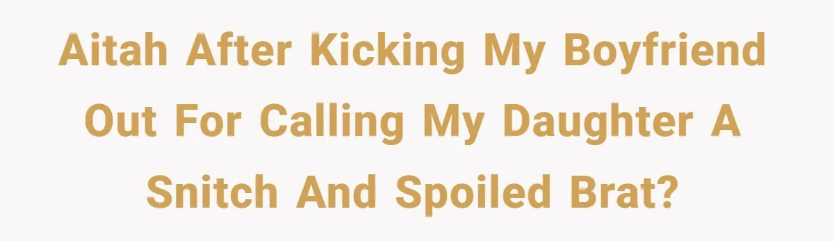 AITAH after kicking my boyfriend out for calling my daughter a snitch and spoiled brat?