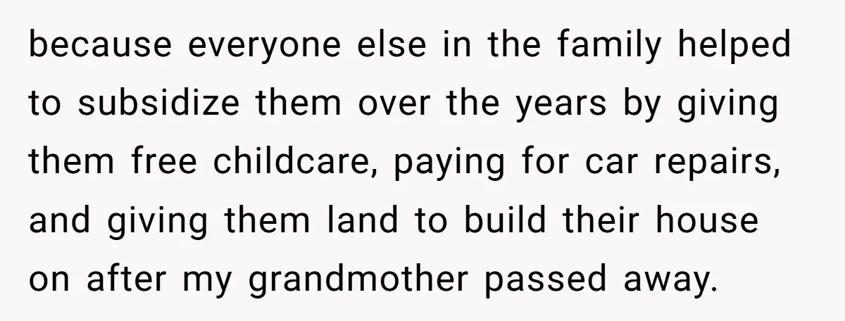 because everyone else in the family helped to subsidize them over the years by giving them free childcare, paying for car repairs, and giving them land to build their house...