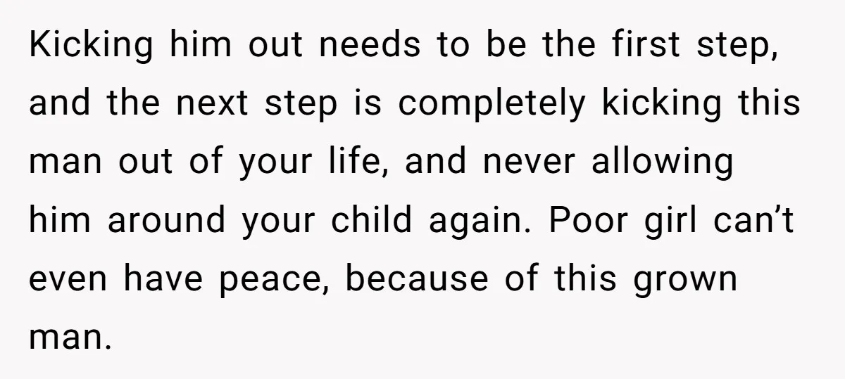 Kicking him out needs to be the first step, and the next step is completely kicking this man out of your life, and never allowing him around your child again....