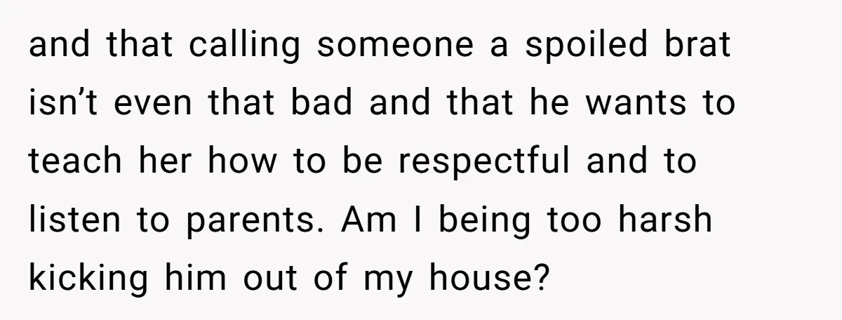and that calling someone a spoiled brat isn’t even that bad and that he wants to teach her how to be respectful and to listen to parents. Am I being...