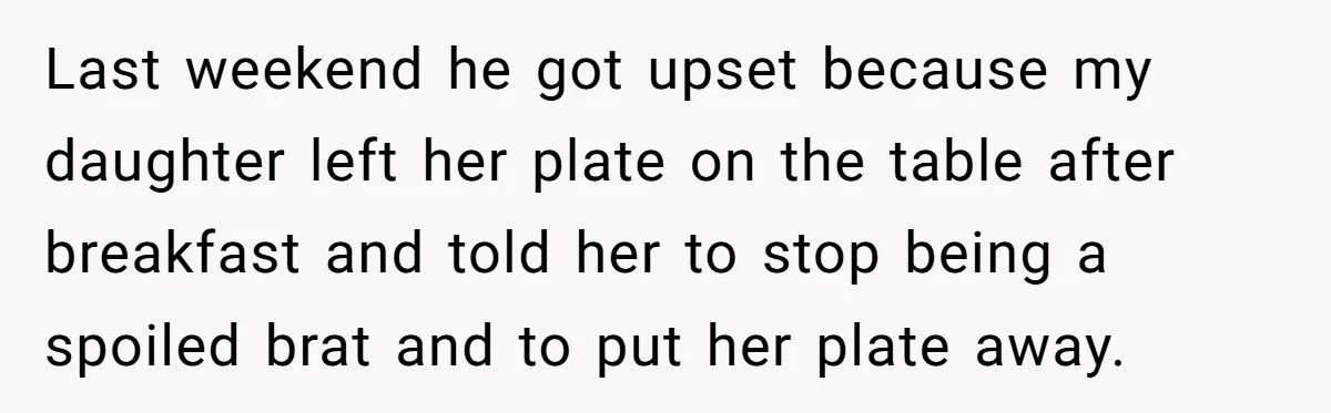 Last weekend he got upset because my daughter left her plate on the table after breakfast and told her to stop being a spoiled brat and to put her plate...