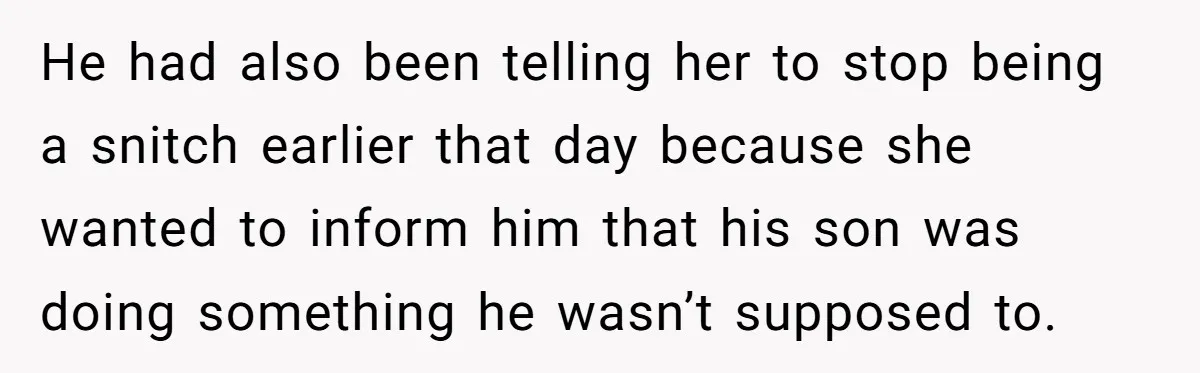 He had also been telling her to stop being a snitch earlier that day because she wanted to inform him that his son was doing something he wasn’t supposed to.