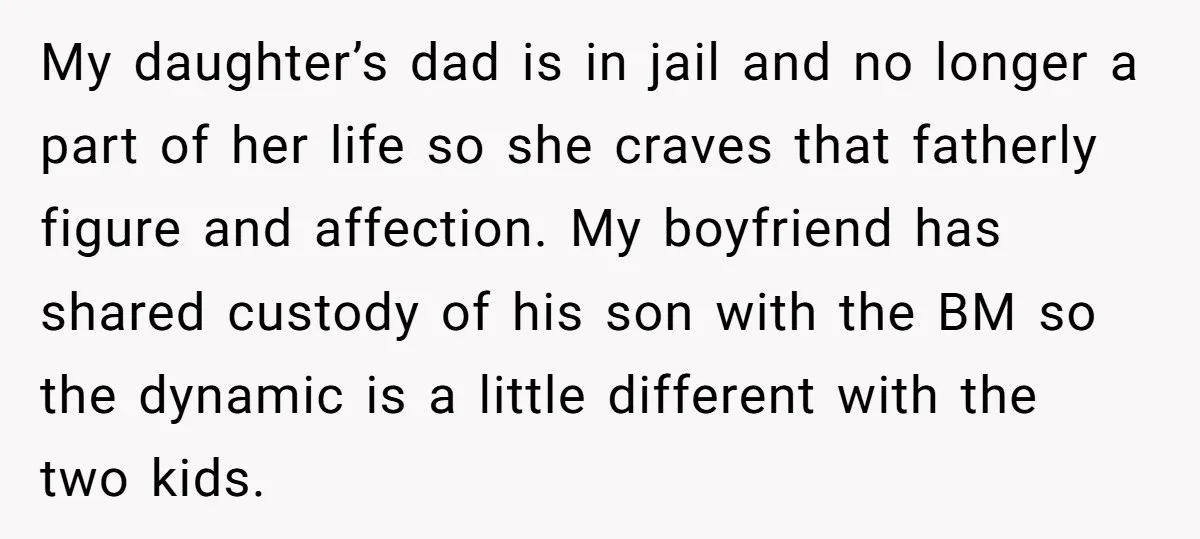 My daughter’s dad is in jail and no longer a part of her life so she craves that fatherly figure and affection. My boyfriend has shared custody of his son...
