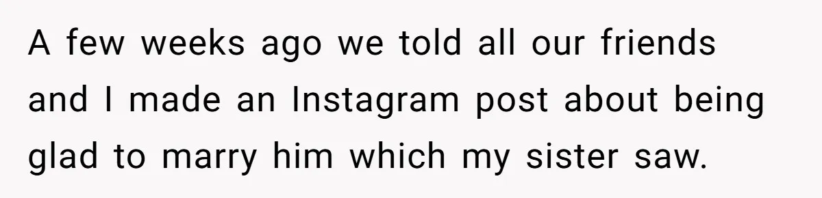 A few weeks ago we told all our friends and I made an Instagram post about being glad to marry him which my sister saw.