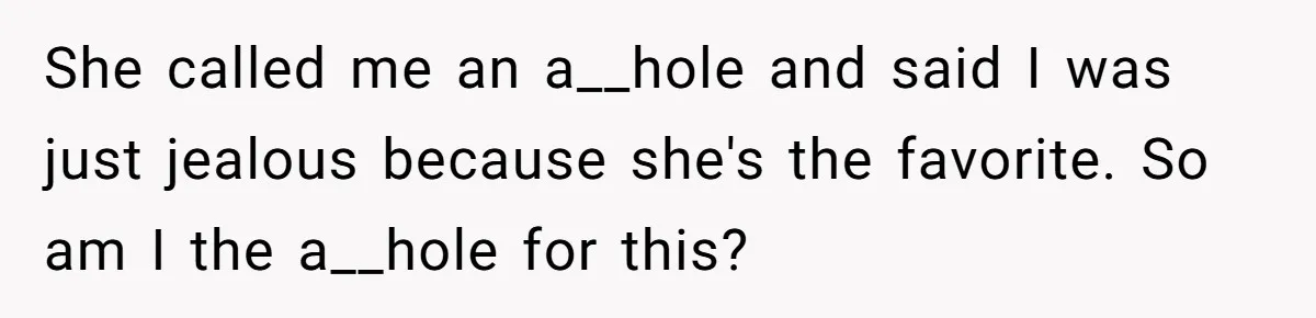 She called me an a__hole and said I was just jealous because she's the favorite. So am I the a__hole for this?
