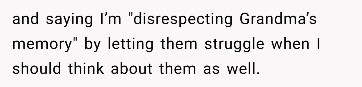 and saying I’m "disrespecting Grandma’s memory" by letting them struggle when I should think about them as well.
