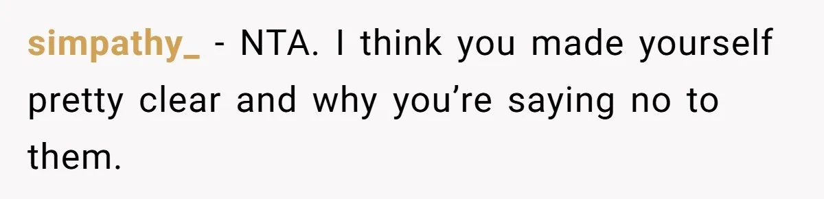 simpathy_ − NTA. I think you made yourself pretty clear and why you’re saying no to them.