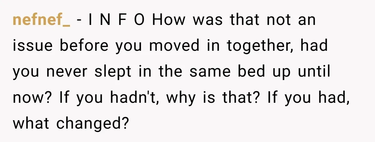 nefnef_ − I N F O How was that not an issue before you moved in together, had you never slept in the same bed up until now? If you...