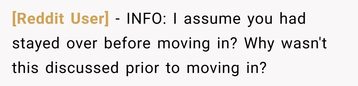 [Reddit User] − INFO: I assume you had stayed over before moving in? Why wasn't this discussed prior to moving in?