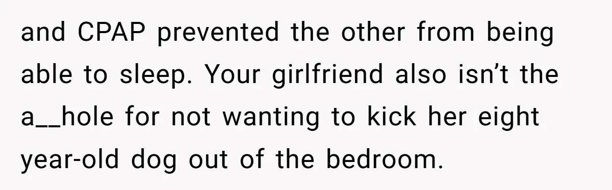 and CPAP prevented the other from being able to sleep. Your girlfriend also isn’t the a__hole for not wanting to kick her eight year-old dog out of the bedroom.