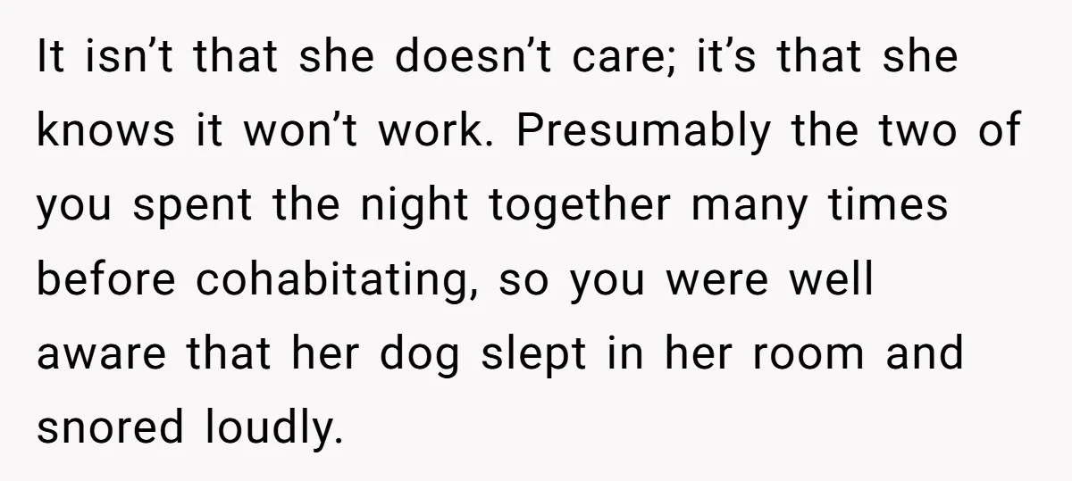 It isn’t that she doesn’t care; it’s that she knows it won’t work. Presumably the two of you spent the night together many times before cohabitating, so you were well...