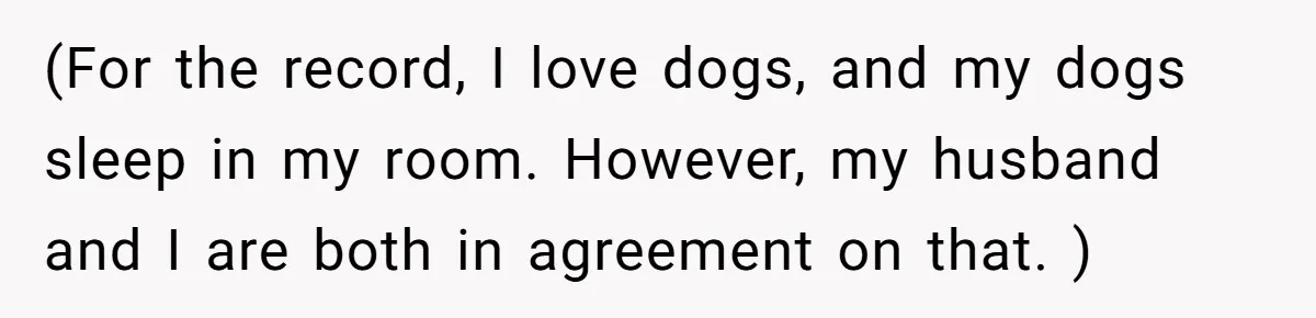 (For the record, I love dogs, and my dogs sleep in my room. However, my husband and I are both in agreement on that. )