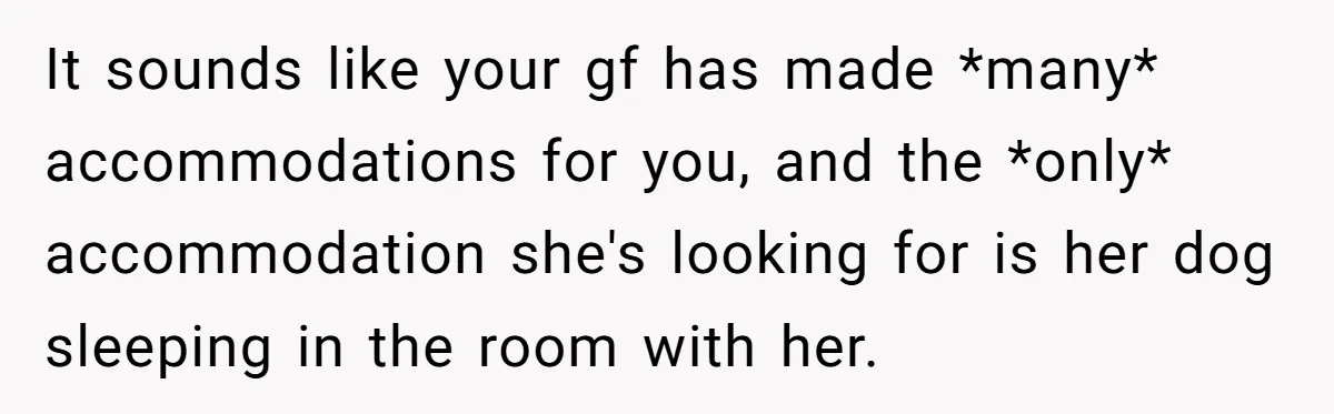It sounds like your gf has made *many* accommodations for you, and the *only* accommodation she's looking for is her dog sleeping in the room with her.