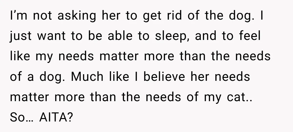 I’m not asking her to get rid of the dog. I just want to be able to sleep, and to feel like my needs matter more than the needs of...