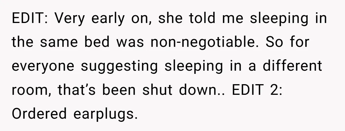 EDIT: Very early on, she told me sleeping in the same bed was non-negotiable. So for everyone suggesting sleeping in a different room, that’s been shut down.. EDIT 2: Ordered...