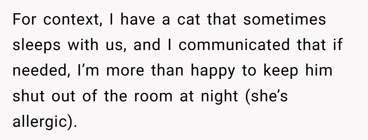 For context, I have a cat that sometimes sleeps with us, and I communicated that if needed, I’m more than happy to keep him shut out of the room at...