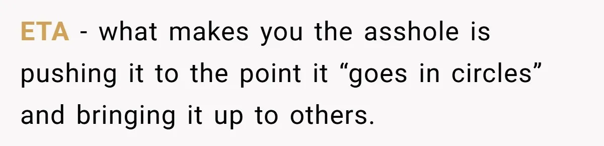 ETA - what makes you the asshole is pushing it to the point it “goes in circles” and bringing it up to others.