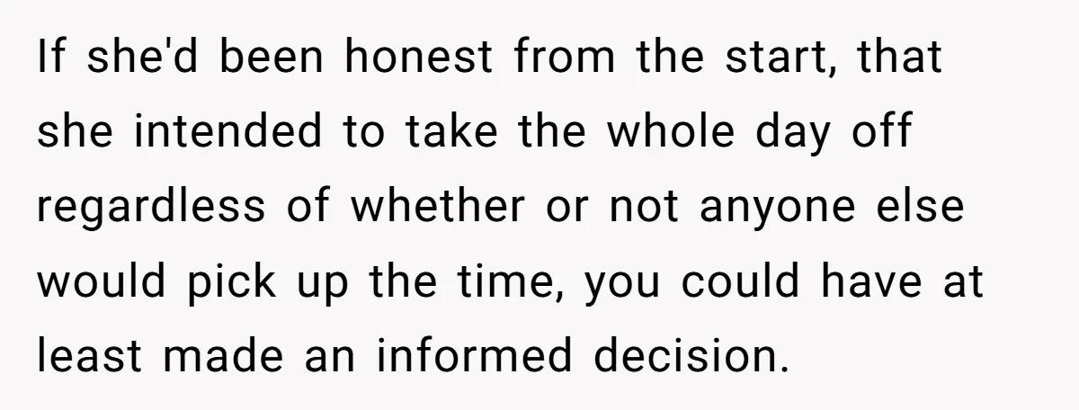 If she'd been honest from the start, that she intended to take the whole day off regardless of whether or not anyone else would pick up the time, you could...