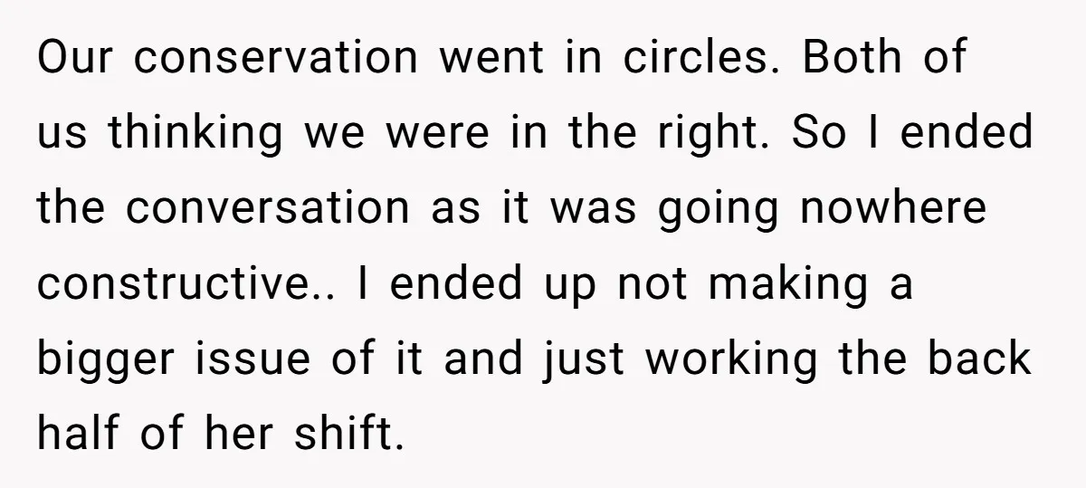 Our conservation went in circles. Both of us thinking we were in the right. So I ended the conversation as it was going nowhere constructive.. I ended up not making...