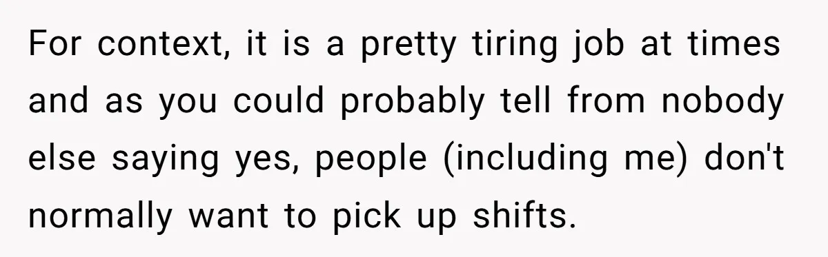 For context, it is a pretty tiring job at times and as you could probably tell from nobody else saying yes, people (including me) don't normally want to pick up...