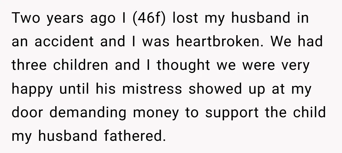 Two years ago I (46f) lost my husband in an accident and I was heartbroken. We had three children and I thought we were very happy until his mistress showed...
