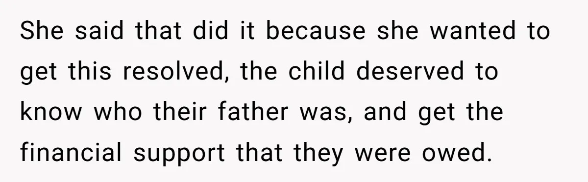She said that did it because she wanted to get this resolved, the child deserved to know who their father was, and get the financial support that they were owed.