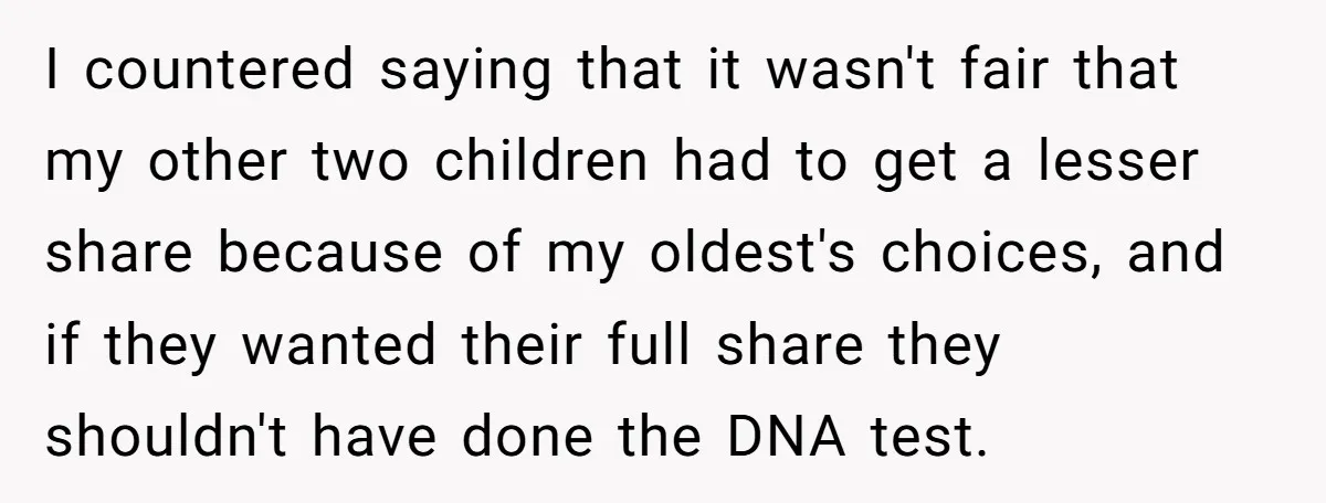 I countered saying that it wasn't fair that my other two children had to get a lesser share because of my oldest's choices, and if they wanted their full share...