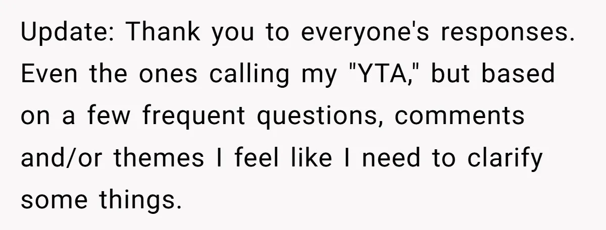 Update: Thank you to everyone's responses. Even the ones calling my "YTA," but based on a few frequent questions, comments and/or themes I feel like I need to clarify some...