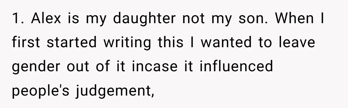 1. Alex is my daughter not my son. When I first started writing this I wanted to leave gender out of it incase it influenced people's judgement,
