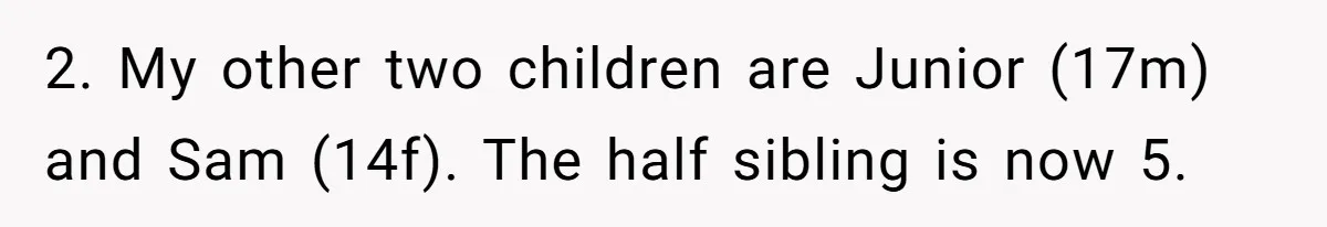 2. My other two children are Junior (17m) and Sam (14f). The half sibling is now 5.