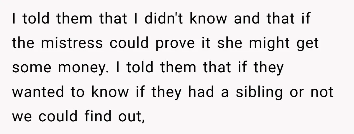 I told them that I didn't know and that if the mistress could prove it she might get some money. I told them that if they wanted to know if...
