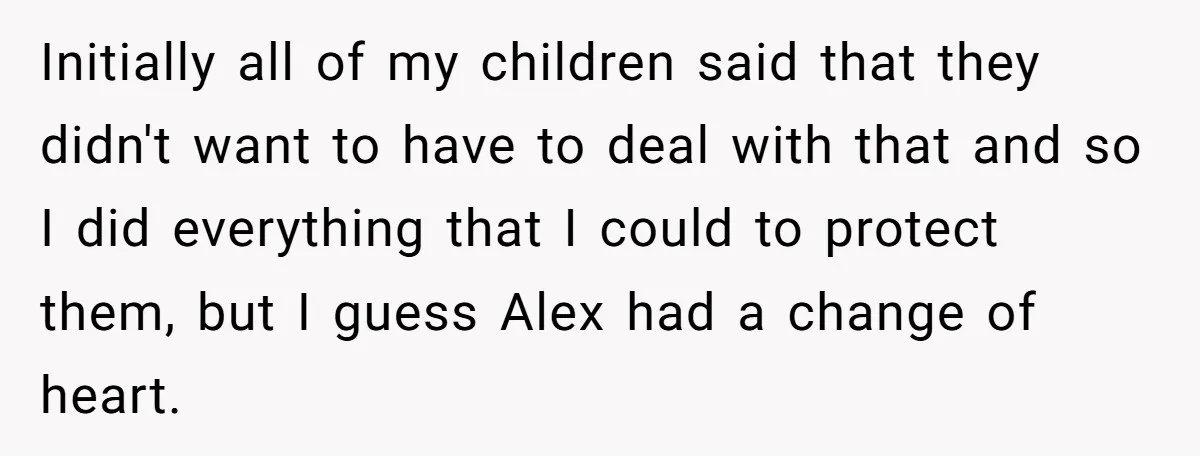 Initially all of my children said that they didn't want to have to deal with that and so I did everything that I could to protect them, but I guess...