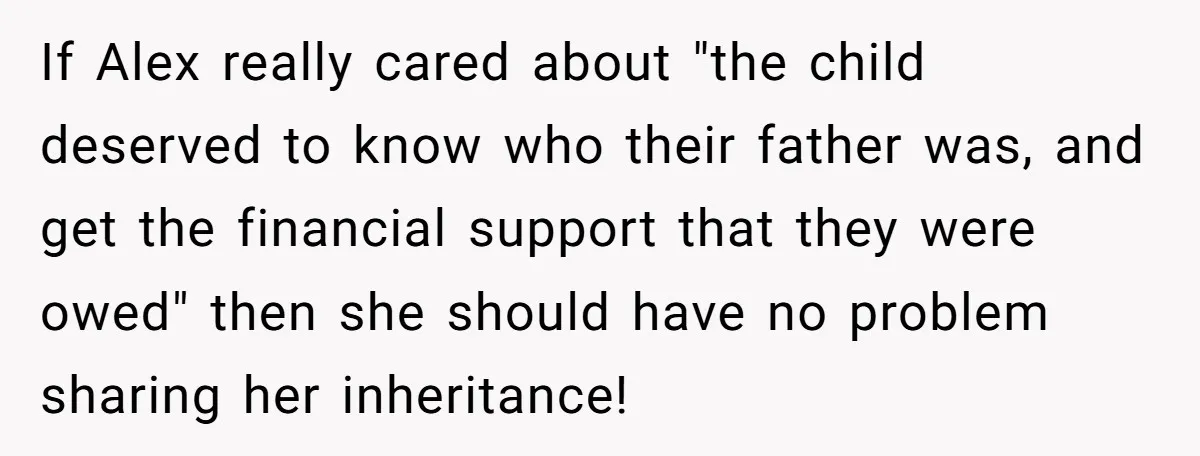 If Alex really cared about "the child deserved to know who their father was, and get the financial support that they were owed" then she should have no problem sharing...