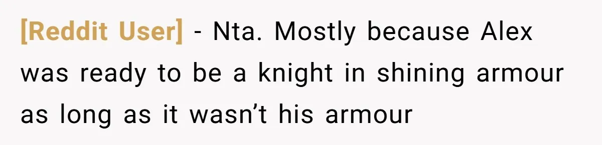[Reddit User] − Nta. Mostly because Alex was ready to be a knight in shining armour as long as it wasn’t his armour