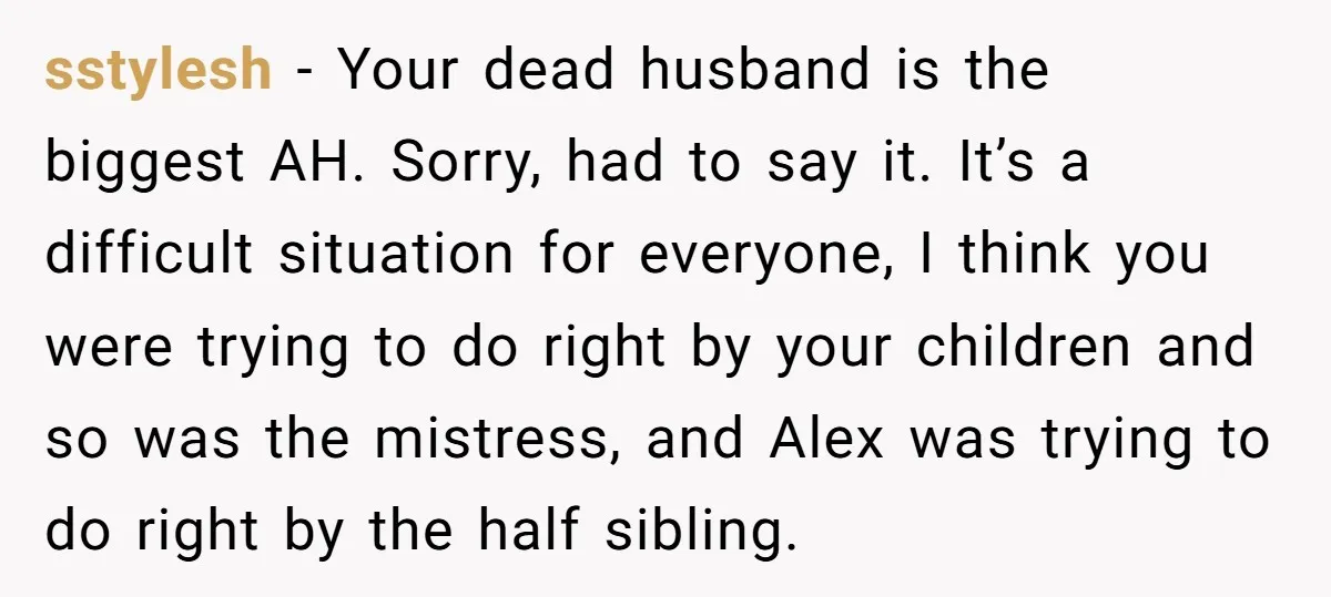 sstylesh − Your dead husband is the biggest AH. Sorry, had to say it. It’s a difficult situation for everyone, I think you were trying to do right by your...