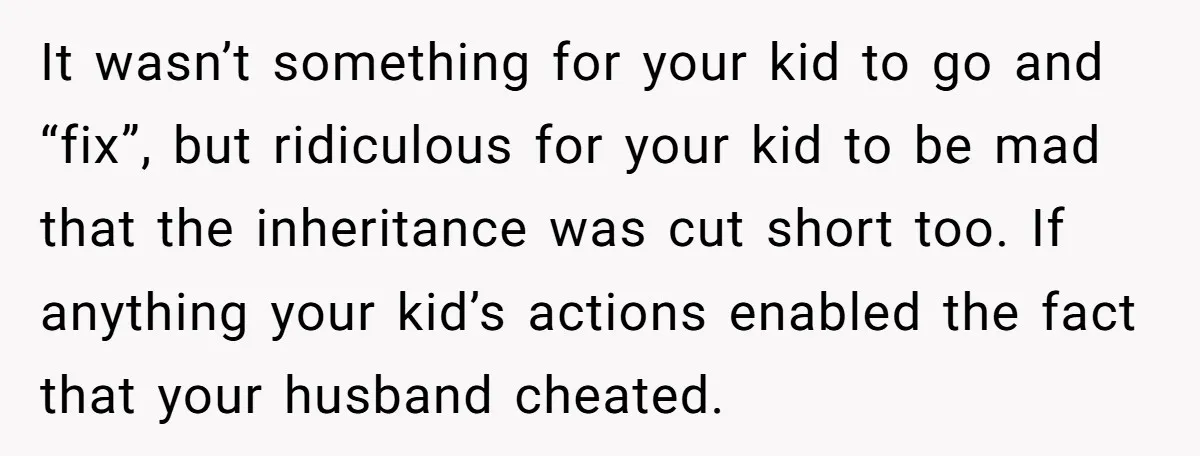 It wasn’t something for your kid to go and “fix”, but ridiculous for your kid to be mad that the inheritance was cut short too. If anything your kid’s actions...