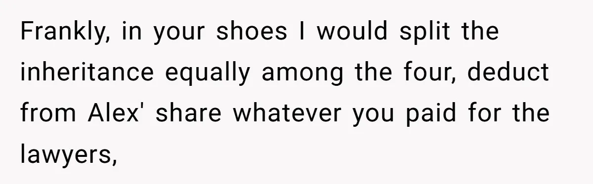 Frankly, in your shoes I would split the inheritance equally among the four, deduct from Alex' share whatever you paid for the lawyers,