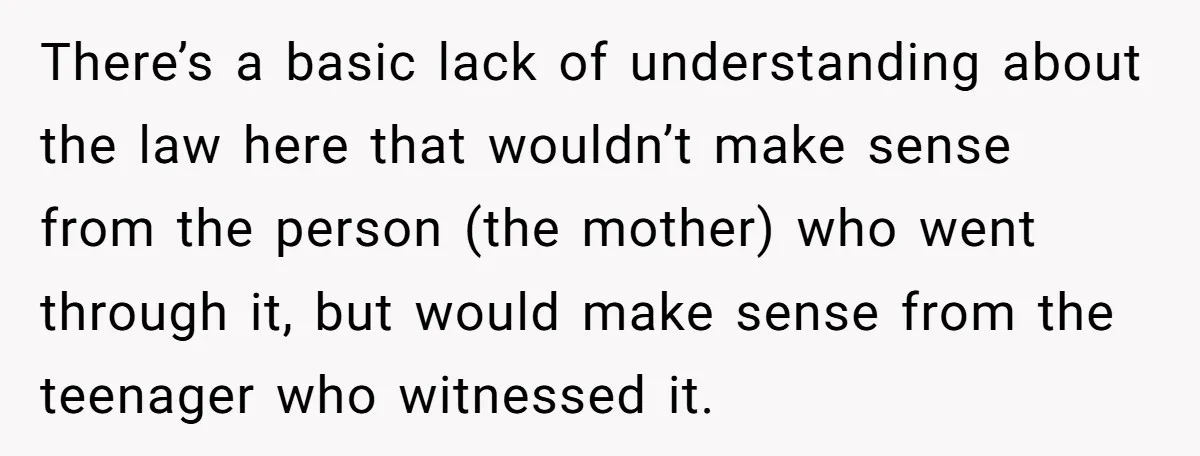 There’s a basic lack of understanding about the law here that wouldn’t make sense from the person (the mother) who went through it, but would make sense from the teenager...