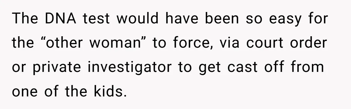 The DNA test would have been so easy for the “other woman” to force, via court order or private investigator to get cast off from one of the kids.