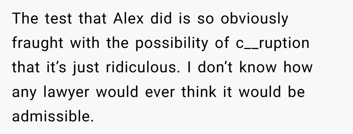 The test that Alex did is so obviously fraught with the possibility of c__ruption that it’s just ridiculous. I don’t know how any lawyer would ever think it would be...