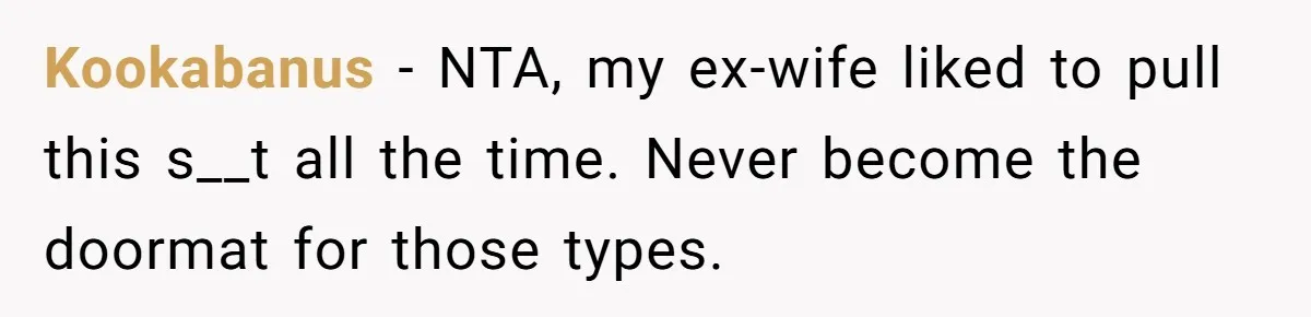 Kookabanus − NTA, my ex-wife liked to pull this s__t all the time. Never become the doormat for those types.