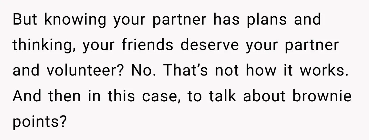 But knowing your partner has plans and thinking, your friends deserve your partner and volunteer? No. That’s not how it works. And then in this case, to talk about brownie...