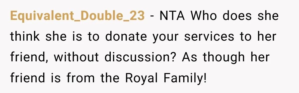 Equivalent_Double_23 − NTA Who does she think she is to donate your services to her friend, without discussion? As though her friend is from the Royal Family!