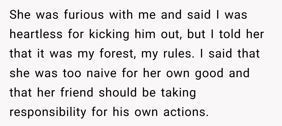 She was furious with me and said I was heartless for kicking him out, but I told her that it was my forest, my rules. I said that she was...
