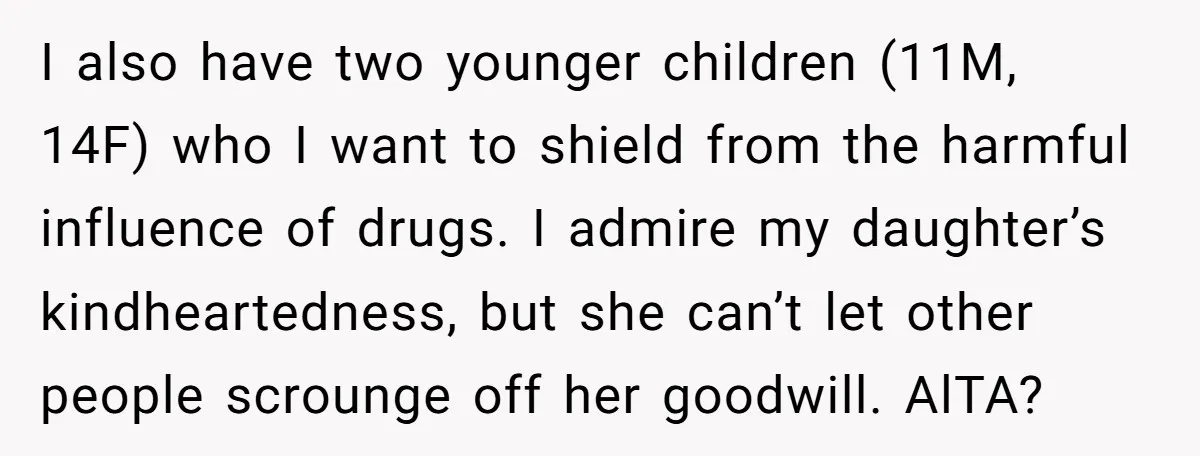 I also have two younger children (11M, 14F) who I want to shield from the harmful influence of drugs. I admire my daughter’s kindheartedness, but she can’t let other people...