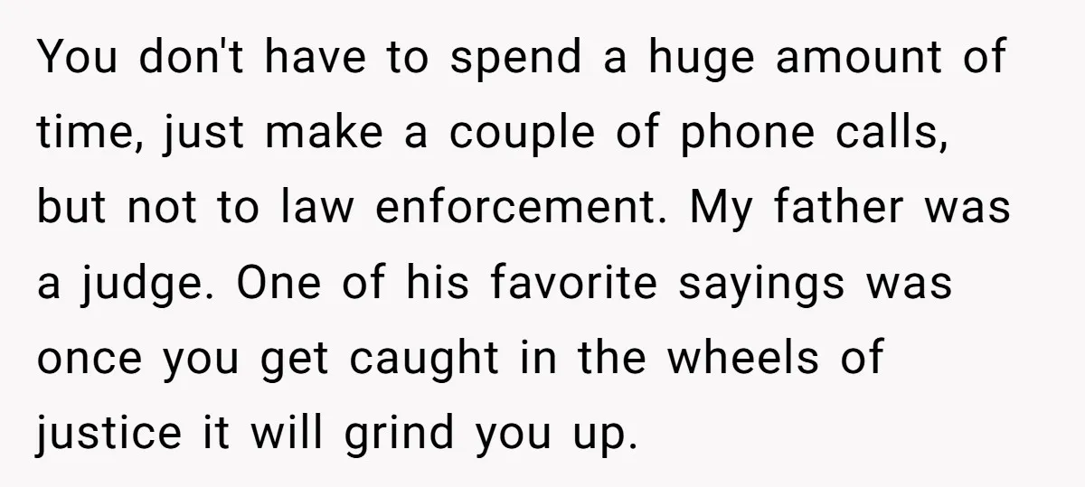 You don't have to spend a huge amount of time, just make a couple of phone calls, but not to law enforcement. My father was a judge. One of his...
