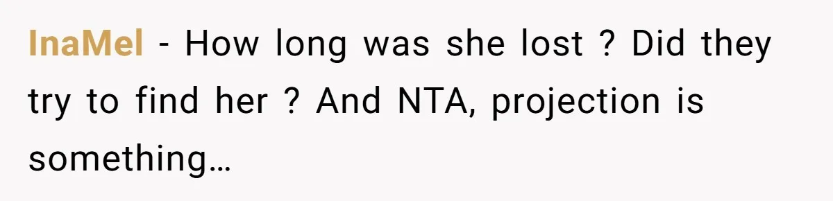 InaMel − How long was she lost ? Did they try to find her ? And NTA, projection is something…