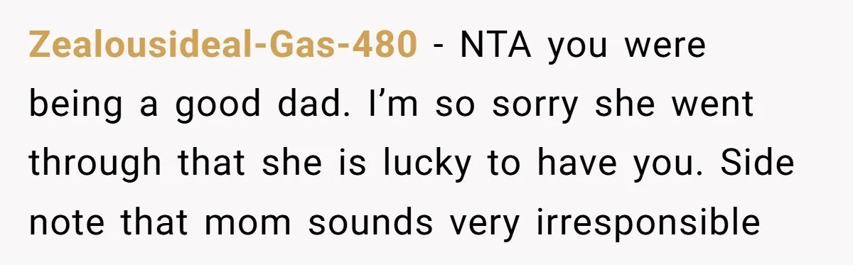 Zealousideal-Gas-480 − NTA you were being a good dad. I’m so sorry she went through that she is lucky to have you. Side note that mom sounds very irresponsible